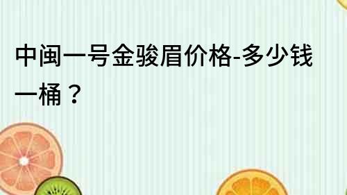 中闽一号金骏眉价格-多少钱一桶？