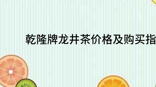 乾隆牌龙井茶价格及购买指南