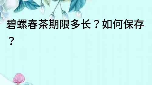 碧螺春茶期限多长？如何保存？