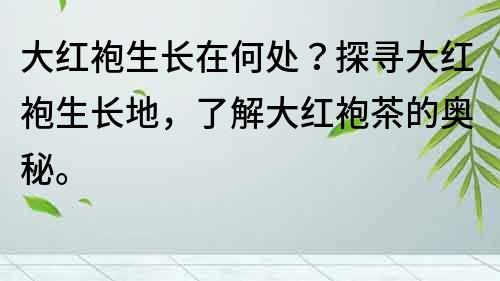 大红袍生长在何处？探寻大红袍生长地，了解大红袍茶的奥秘。