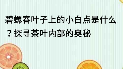 碧螺春叶子上的小白点是什么？探寻茶叶内部的奥秘