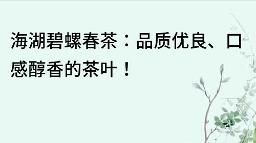 海湖碧螺春茶：品质优良、口感醇香的茶叶！