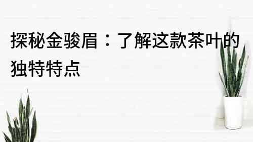 探秘金骏眉：了解这款茶叶的独特特点