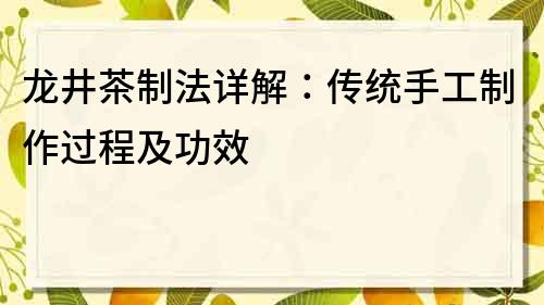 龙井茶制法详解：传统手工制作过程及功效