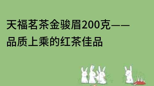 天福茗茶金骏眉200克——品质上乘的红茶佳品