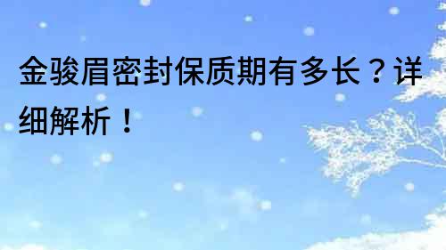 金骏眉密封保质期有多长？详细解析！