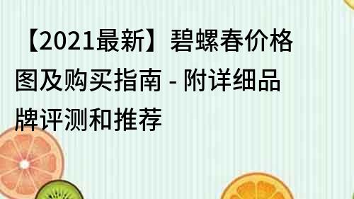 【2021最新】碧螺春价格图及购买指南 - 附详细品牌评测和推荐