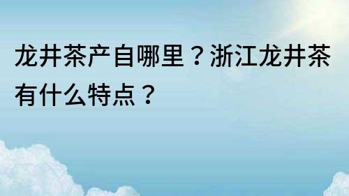 龙井茶产自哪里？浙江龙井茶有什么特点？