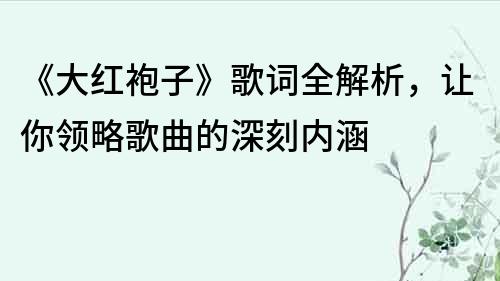 《大红袍子》歌词全解析，让你领略歌曲的深刻内涵