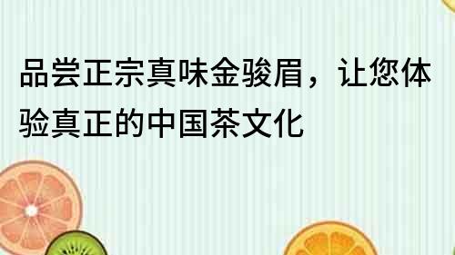 品尝正宗真味金骏眉，让您体验真正的中国茶文化