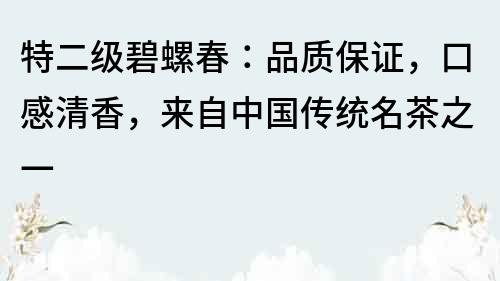 特二级碧螺春：品质保证，口感清香，来自中国传统名茶之一