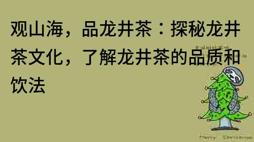 观山海，品龙井茶：探秘龙井茶文化，了解龙井茶的品质和饮法