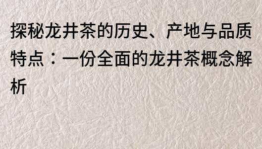 探秘龙井茶的历史、产地与品质特点：一份全面的龙井茶概念解析