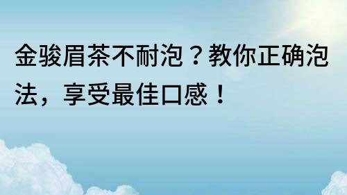 金骏眉茶不耐泡？教你正确泡法，享受最佳口感！