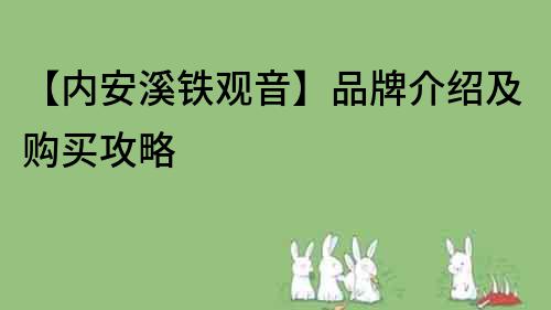 【内安溪铁观音】品牌介绍及购买攻略