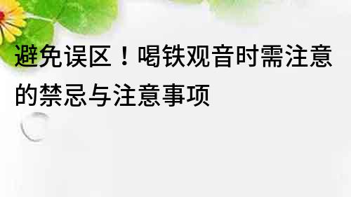 避免误区！喝铁观音时需注意的禁忌与注意事项