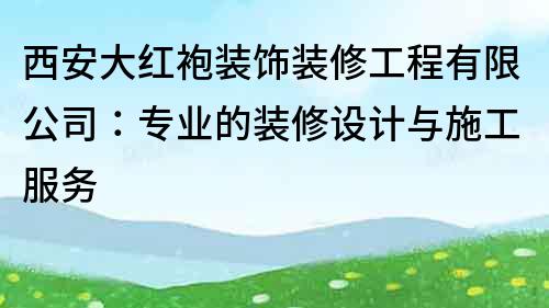 西安大红袍装饰装修工程有限公司：专业的装修设计与施工服务