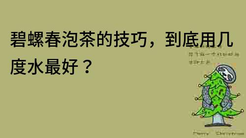 碧螺春泡茶的技巧，到底用几度水最好？