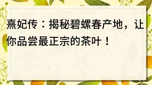 熹妃传：揭秘碧螺春产地，让你品尝最正宗的茶叶！