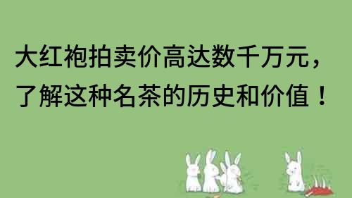 大红袍拍卖价高达数千万元，了解这种名茶的历史和价值！