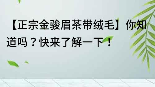 【正宗金骏眉茶带绒毛】你知道吗？快来了解一下！