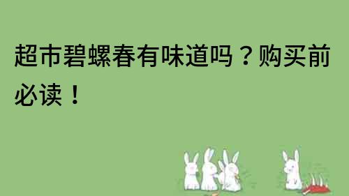 超市碧螺春有味道吗？购买前必读！