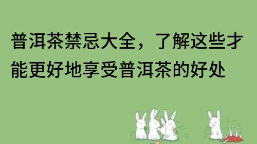 普洱茶禁忌大全，了解这些才能更好地享受普洱茶的好处