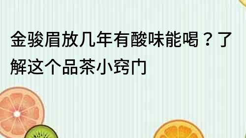 金骏眉放几年有酸味能喝？了解这个品茶小窍门