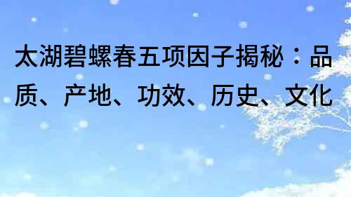 太湖碧螺春五项因子揭秘：品质、产地、功效、历史、文化