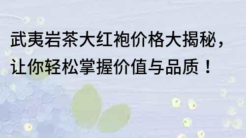 武夷岩茶大红袍价格大揭秘，让你轻松掌握价值与品质！