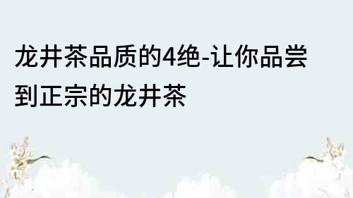 龙井茶品质的4绝-让你品尝到正宗的龙井茶