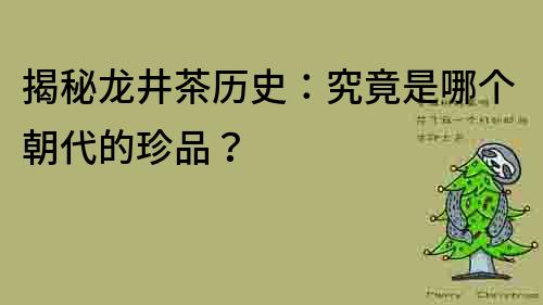 揭秘龙井茶历史：究竟是哪个朝代的珍品？