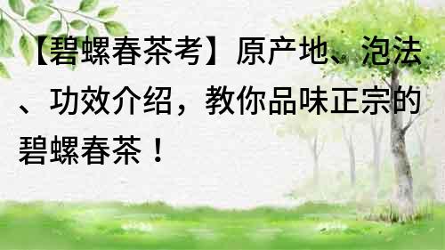 【碧螺春茶考】原产地、泡法、功效介绍，教你品味正宗的碧螺春茶！