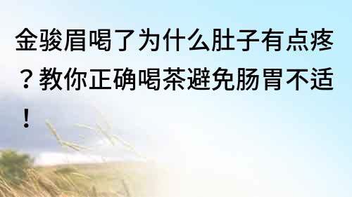 金骏眉喝了为什么肚子有点疼？教你正确喝茶避免肠胃不适！