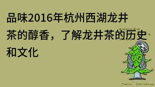 品味2016年杭州西湖龙井茶的醇香，了解龙井茶的历史和文化