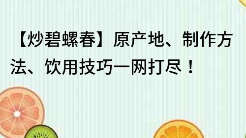 【炒碧螺春】原产地、制作方法、饮用技巧一网打尽！