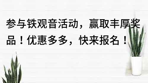 参与铁观音活动，赢取丰厚奖品！优惠多多，快来报名！