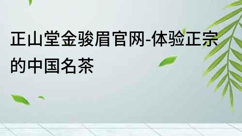 正山堂金骏眉官网-体验正宗的中国名茶