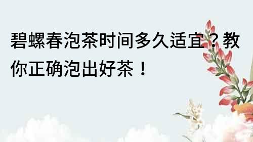 碧螺春泡茶时间多久适宜？教你正确泡出好茶！