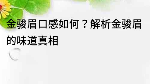 金骏眉口感如何？解析金骏眉的味道真相