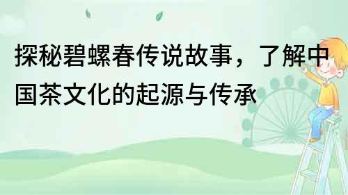 探秘碧螺春传说故事，了解中国茶文化的起源与传承