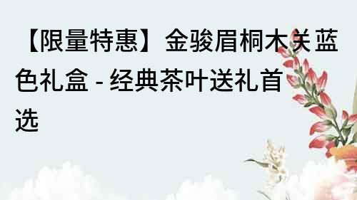 【限量特惠】金骏眉桐木关蓝色礼盒 - 经典茶叶送礼首选