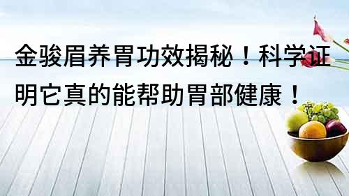 金骏眉养胃功效揭秘！科学证明它真的能帮助胃部健康！