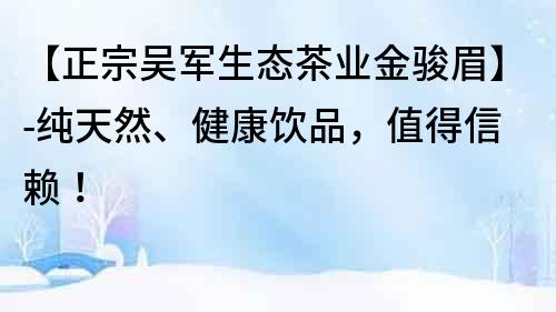 【正宗吴军生态茶业金骏眉】-纯天然、健康饮品，值得信赖！