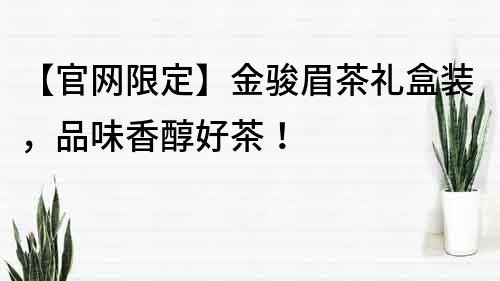 【官网限定】金骏眉茶礼盒装，品味香醇好茶！