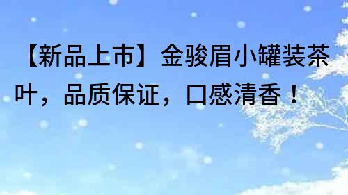 【新品上市】金骏眉小罐装茶叶，品质保证，口感清香！