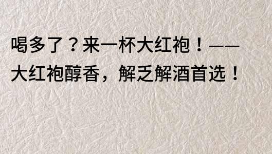 喝多了？来一杯大红袍！—— 大红袍醇香，解乏解酒首选！