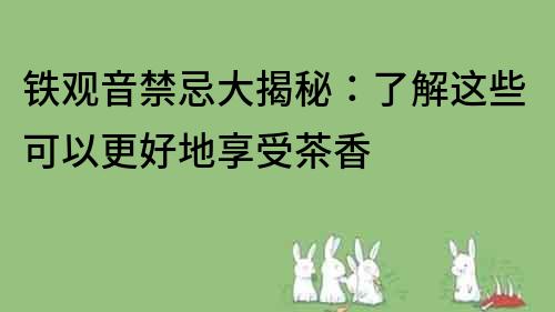 铁观音禁忌大揭秘：了解这些可以更好地享受茶香