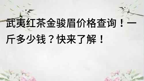 武夷红茶金骏眉价格查询！一斤多少钱？快来了解！