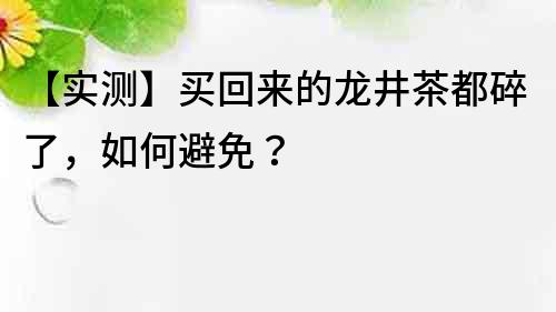 【实测】买回来的龙井茶都碎了，如何避免？